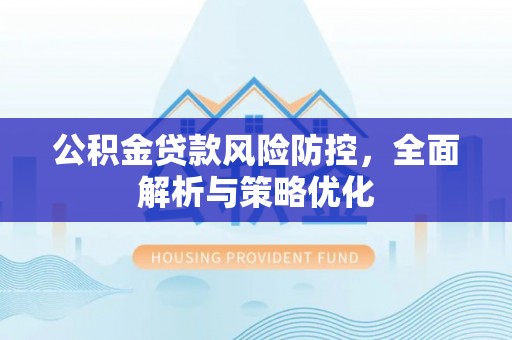 沾益公积金贷款风险防控，全面解析与策略优化