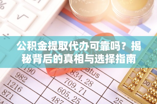 沾益公积金提取代办可靠吗？揭秘背后的真相与选择指南