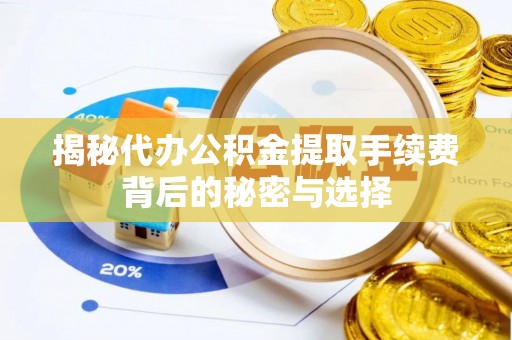 沾益揭秘代办公积金提取手续费背后的秘密与选择