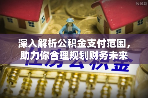 沾益深入解析公积金支付范围，助力你合理规划财务未来