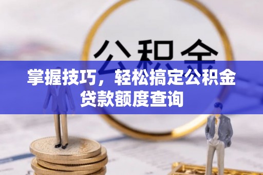 沾益掌握技巧，轻松搞定公积金贷款额度查询