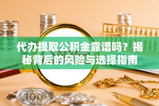 沾益代办提取公积金靠谱吗？揭秘背后的风险与选择指南