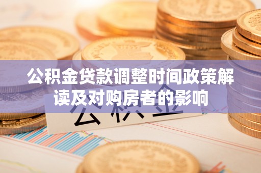 沾益公积金贷款调整时间政策解读及对购房者的影响