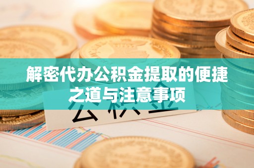 沾益解密代办公积金提取的便捷之道与注意事项