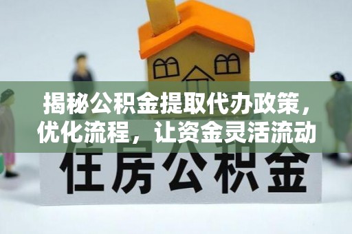 沾益揭秘公积金提取代办政策，优化流程，让资金灵活流动