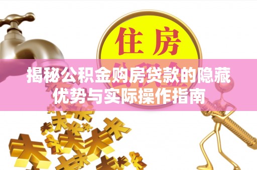 沾益揭秘公积金购房贷款的隐藏优势与实际操作指南