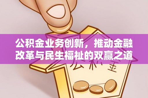 沾益公积金业务创新，推动金融改革与民生福祉的双赢之道