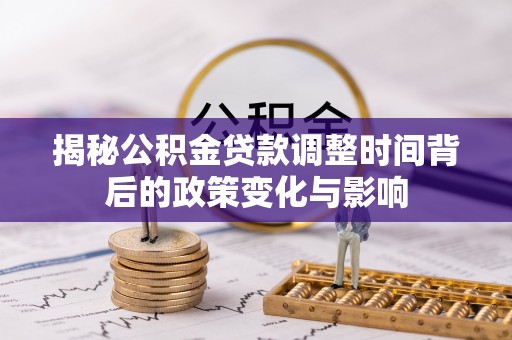 沾益揭秘公积金贷款调整时间背后的政策变化与影响