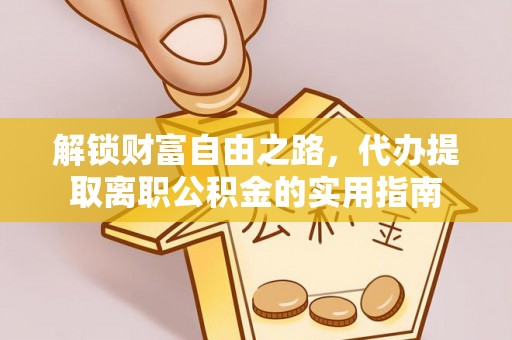 沾益解锁财富自由之路，代办提取离职公积金的实用指南