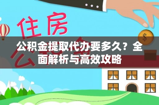 沾益公积金提取代办要多久？全面解析与高效攻略