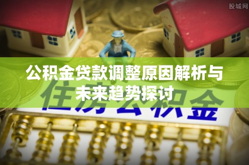 沾益公积金贷款调整原因解析与未来趋势探讨