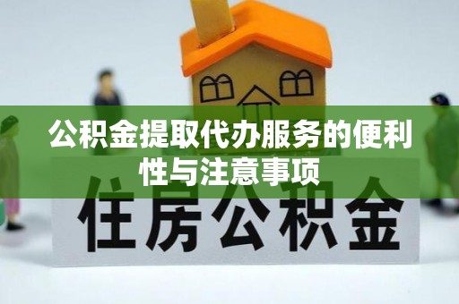 沾益公积金提取代办服务的便利性与注意事项