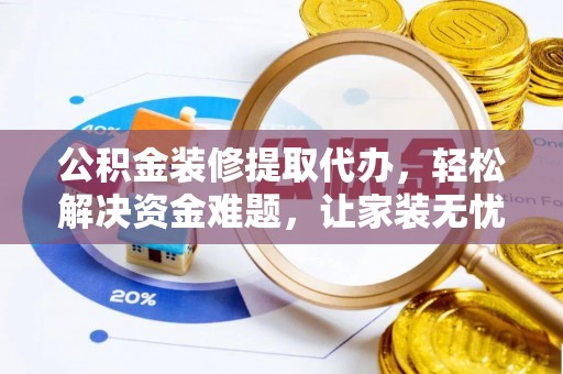沾益公积金装修提取代办，轻松解决资金难题，让家装无忧
