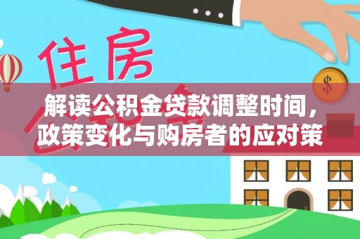 沾益解读公积金贷款调整时间，政策变化与购房者的应对策略