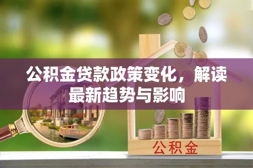 沾益公积金贷款政策变化，解读最新趋势与影响