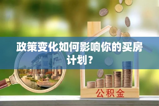 沾益政策变化如何影响你的买房计划？