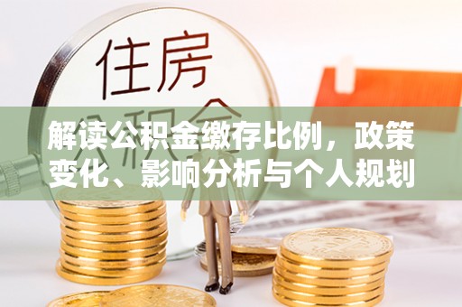 沾益解读公积金缴存比例，政策变化、影响分析与个人规划