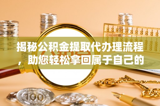 沾益揭秘公积金提取代办理流程，助您轻松拿回属于自己的钱