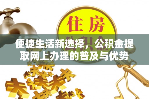 沾益便捷生活新选择，公积金提取网上办理的普及与优势