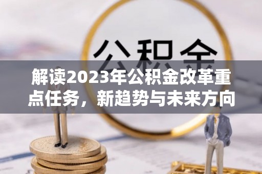 沾益解读2023年公积金改革重点任务，新趋势与未来方向