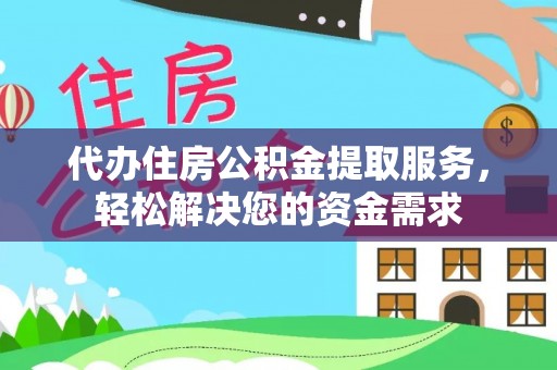 沾益代办住房公积金提取服务，轻松解决您的资金需求