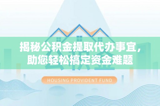 沾益揭秘公积金提取代办事宜，助您轻松搞定资金难题