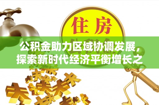 沾益公积金助力区域协调发展，探索新时代经济平衡增长之道