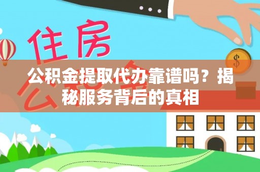 沾益公积金提取代办靠谱吗？揭秘服务背后的真相