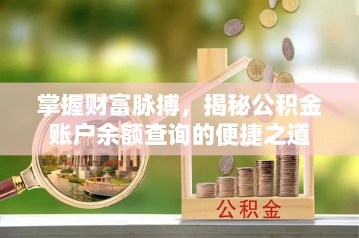 沾益掌握财富脉搏，揭秘公积金账户余额查询的便捷之道