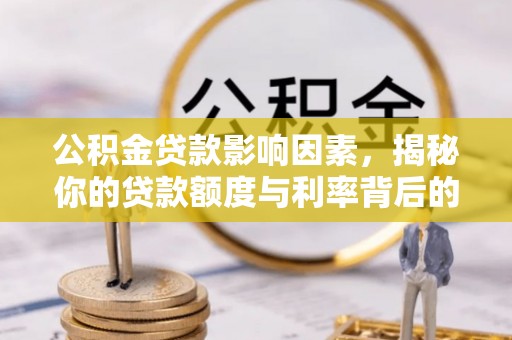 沾益公积金贷款影响因素，揭秘你的贷款额度与利率背后的秘密