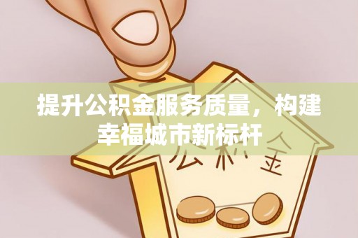沾益提升公积金服务质量，构建幸福城市新标杆