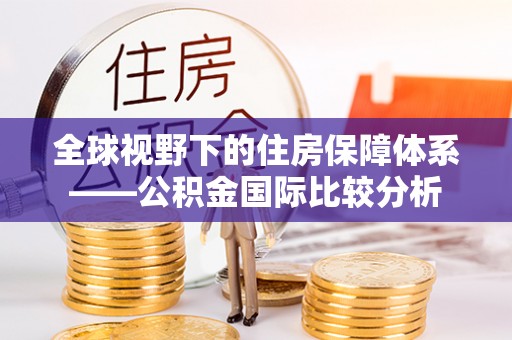 沾益全球视野下的住房保障体系——公积金国际比较分析
