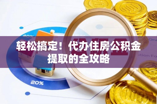 沾益轻松搞定！代办住房公积金提取的全攻略