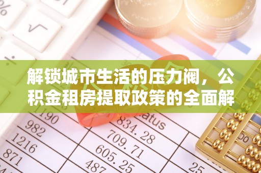 沾益解锁城市生活的压力阀，公积金租房提取政策的全面解析与实践指南