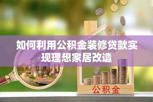 沾益如何利用公积金装修贷款实现理想家居改造