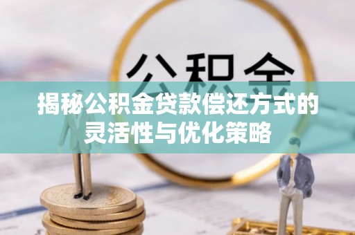 沾益揭秘公积金贷款偿还方式的灵活性与优化策略