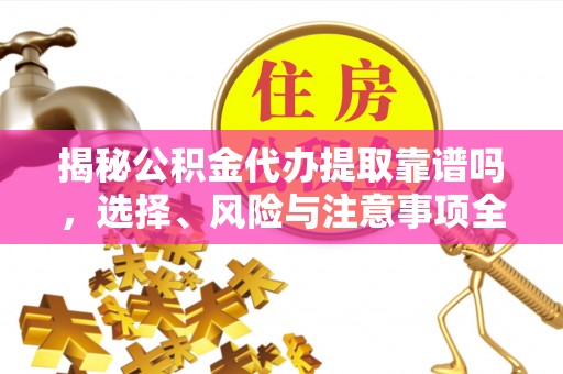 沾益揭秘公积金代办提取靠谱吗，选择、风险与注意事项全解析