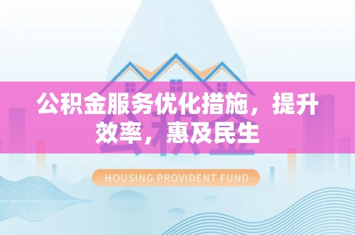 沾益公积金服务优化措施，提升效率，惠及民生