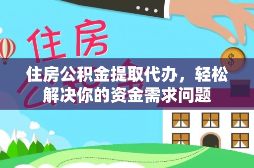 沾益住房公积金提取代办，轻松解决你的资金需求问题