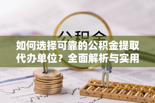 沾益如何选择可靠的公积金提取代办单位？全面解析与实用指南
