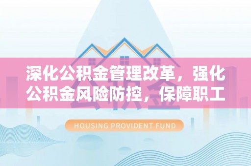 沾益深化公积金管理改革，强化公积金风险防控，保障职工权益