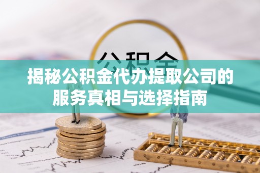 沾益揭秘公积金代办提取公司的服务真相与选择指南