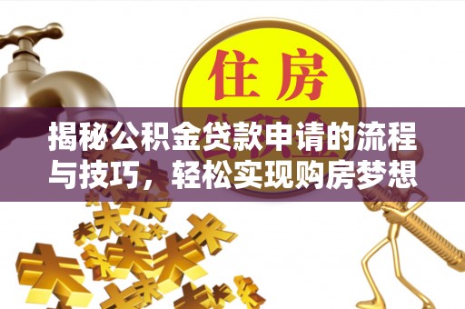 沾益揭秘公积金贷款申请的流程与技巧，轻松实现购房梦想
