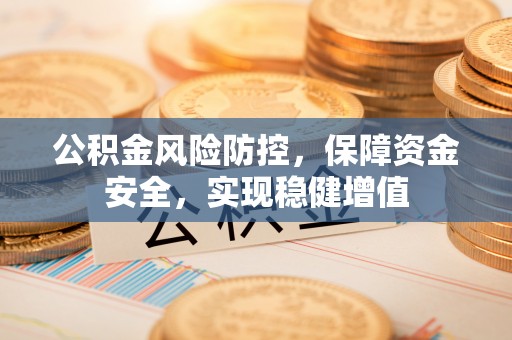 沾益公积金风险防控，保障资金安全，实现稳健增值
