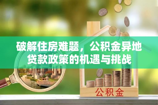 沾益破解住房难题，公积金异地贷款政策的机遇与挑战