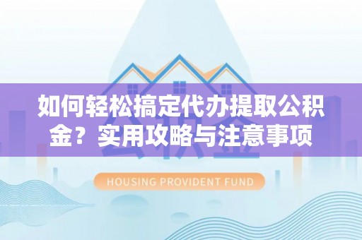沾益如何轻松搞定代办提取公积金？实用攻略与注意事项
