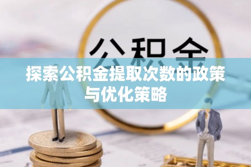 沾益探索公积金提取次数的政策与优化策略
