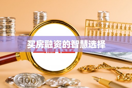 沾益买房融资的智慧选择