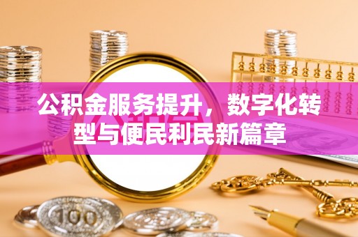 沾益公积金服务提升，数字化转型与便民利民新篇章