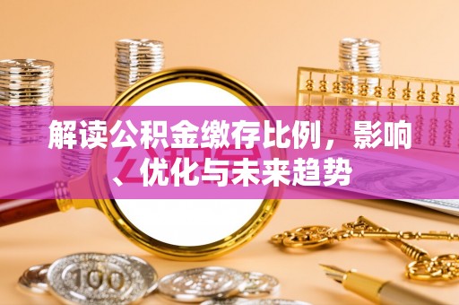 沾益解读公积金缴存比例，影响、优化与未来趋势
